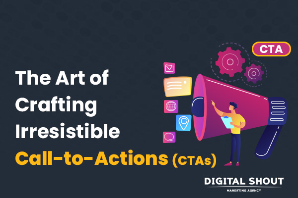 The Art of Crafting Irresistible Call-to-Actions (CTAs)