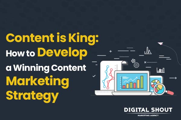 Content is King: How to Develop a Winning Content Marketing Strategy